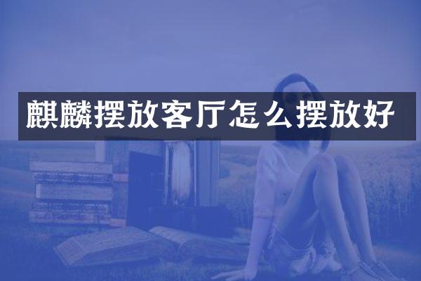 麒麟摆放客厅怎么摆放好