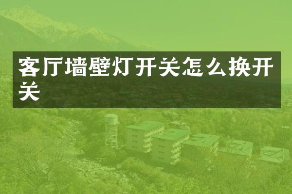 客厅墙壁灯开关怎么换开关