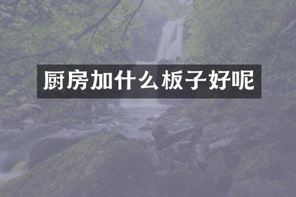 厨房加什么板子好呢