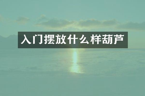 入门摆放什么样葫芦