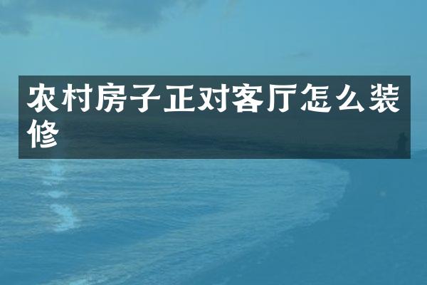 农村房子正对客厅怎么装修
