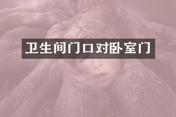 卫生间门口对卧室门