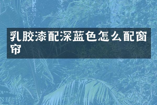乳胶漆配深蓝色怎么配窗帘