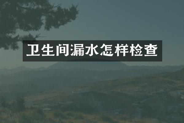 卫生间漏水怎样检查
